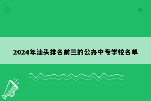 2024年汕头排名前三的公办中专学校名单