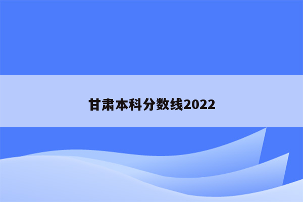 甘肃本科分数线2022