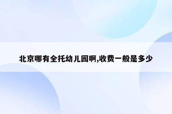 北京哪有全托幼儿园啊,收费一般是多少