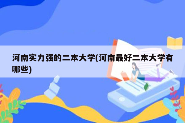 河南实力强的二本大学(河南最好二本大学有哪些)