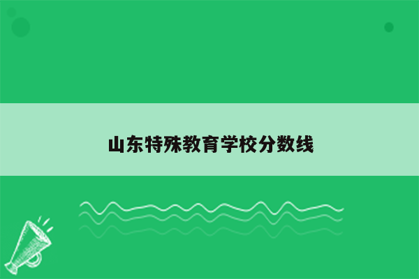 山东特殊教育学校分数线