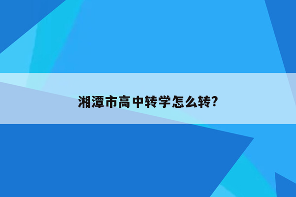 湘潭市高中转学怎么转?