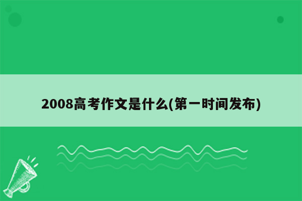 2008高考作文是什么(第一时间发布)