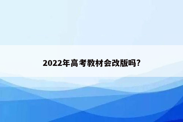 2022年高考教材会改版吗?