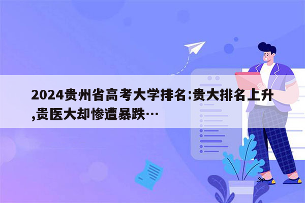 2024贵州省高考大学排名:贵大排名上升,贵医大却惨遭暴跌…