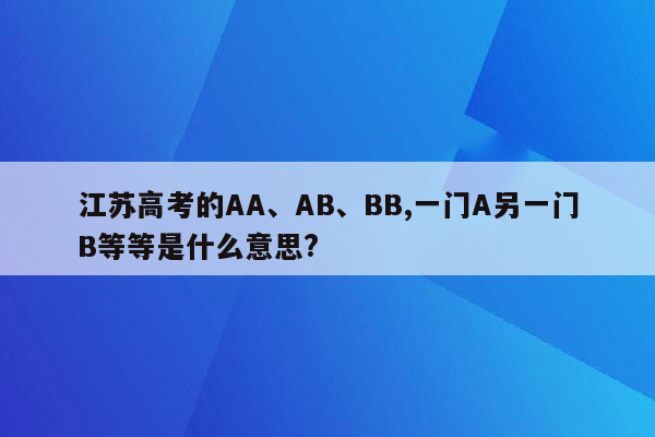 江苏高考的AA、AB、BB,一门A另一门B等等是什么意思?