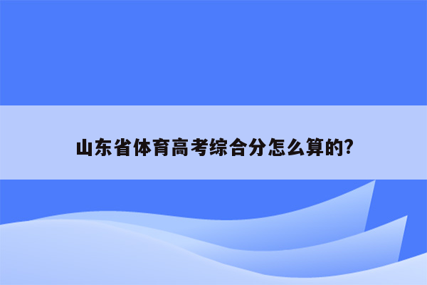 山东省体育高考综合分怎么算的?