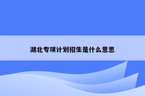 湖北专项计划招生是什么意思