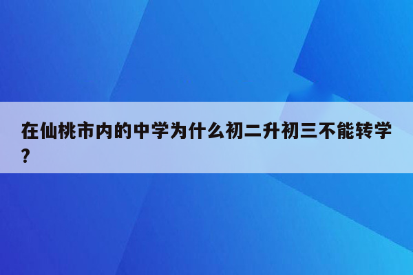 在仙桃市内的中学为什么初二升初三不能转学?