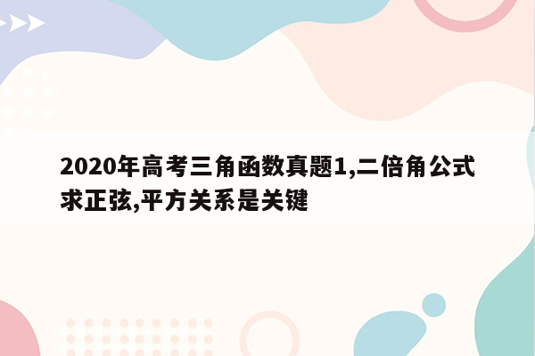 2020年高考三角函数真题1,二倍角公式求正弦,平方关系是关键