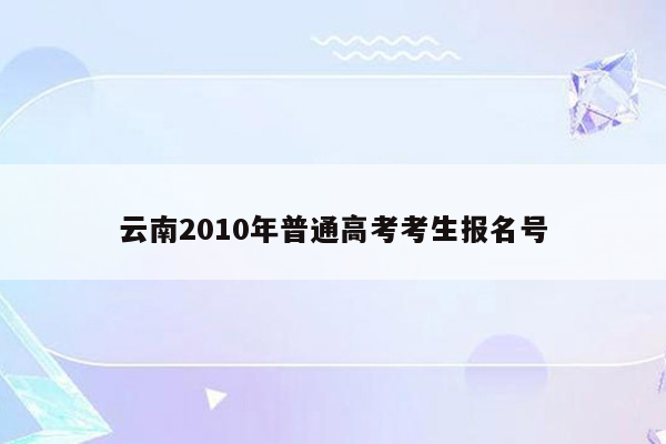 云南2010年普通高考考生报名号