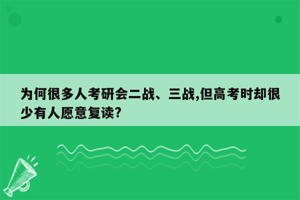 为何很多人考研会二战、三战,但高考时却很少有人愿意复读?