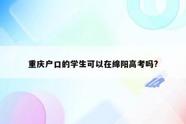 重庆户口的学生可以在绵阳高考吗?