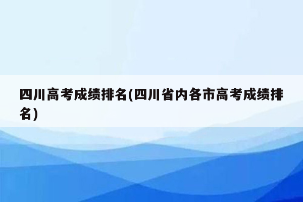 四川高考成绩排名(四川省内各市高考成绩排名)