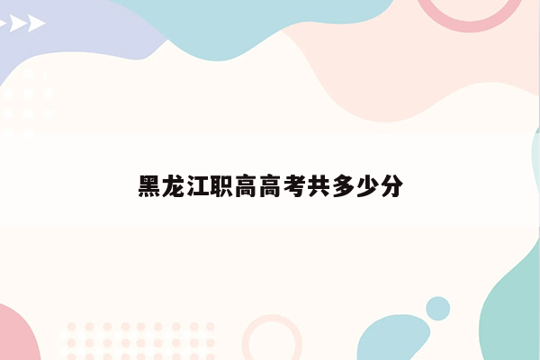 黑龙江职高高考共多少分