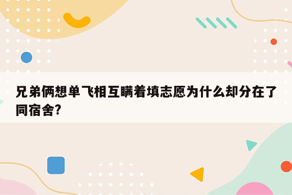 兄弟俩想单飞相互瞒着填志愿为什么却分在了同宿舍?