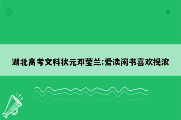 湖北高考文科状元邓莹兰:爱读闲书喜欢摇滚