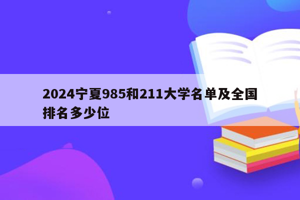 2024宁夏985和211大学名单及全国排名多少位