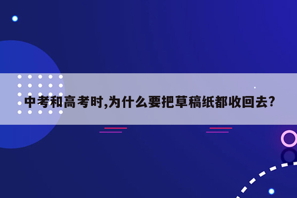 中考和高考时,为什么要把草稿纸都收回去?