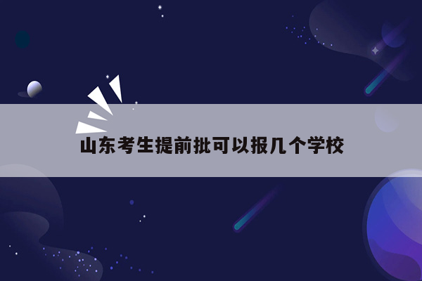 山东考生提前批可以报几个学校