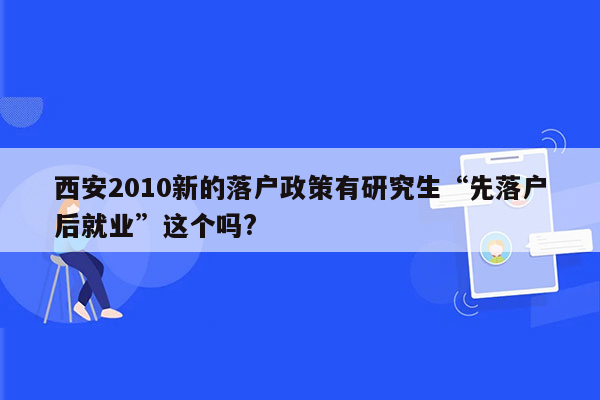 西安2010新的落户政策有研究生“先落户后就业”这个吗?