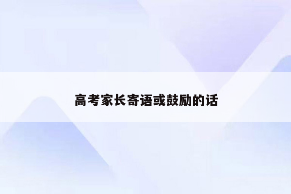 高考家长寄语或鼓励的话