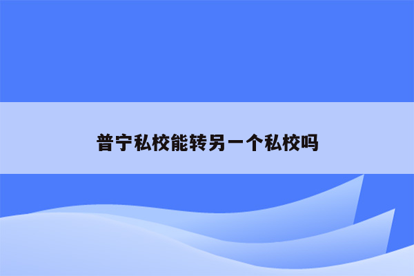 普宁私校能转另一个私校吗