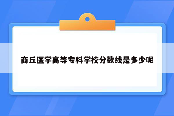 商丘医学高等专科学校分数线是多少呢