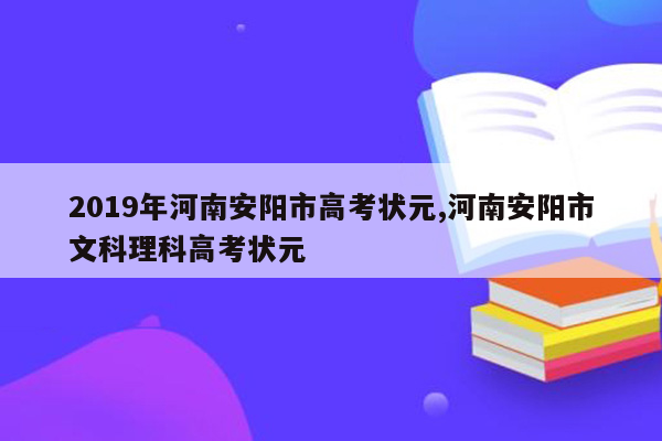 2019年河南安阳市高考状元,河南安阳市文科理科高考状元