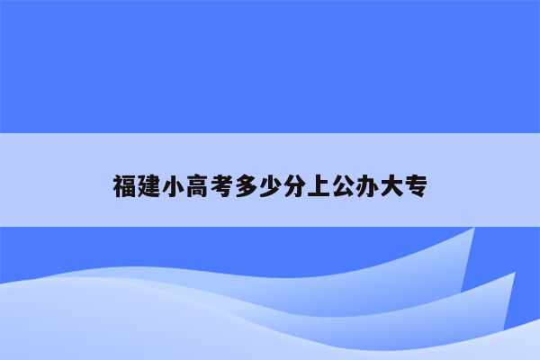 福建小高考多少分上公办大专