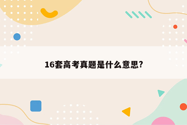 16套高考真题是什么意思?