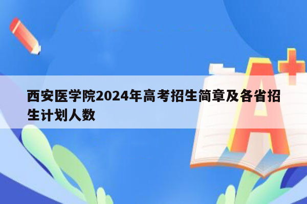 西安医学院2024年高考招生简章及各省招生计划人数