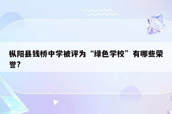 枞阳县钱桥中学被评为“绿色学校”有哪些荣誉?