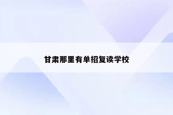 甘肃那里有单招复读学校