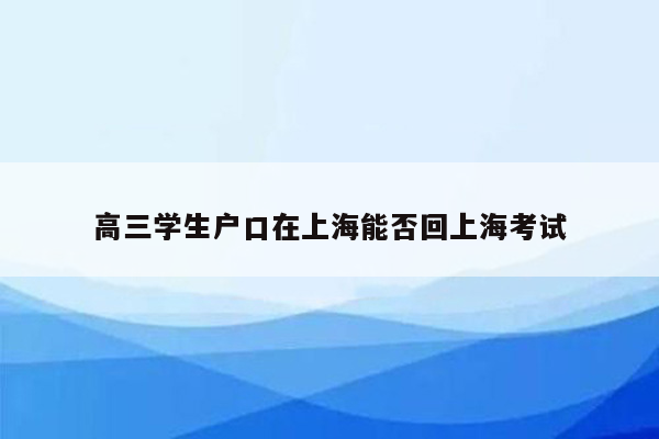 高三学生户口在上海能否回上海考试