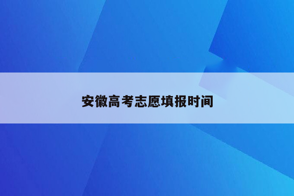 安徽高考志愿填报时间