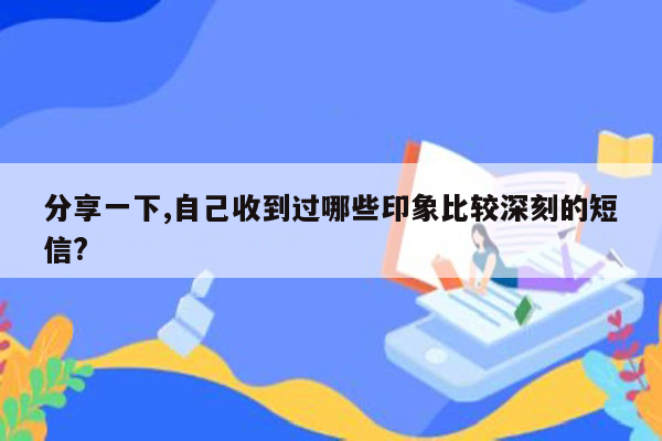 分享一下,自己收到过哪些印象比较深刻的短信?