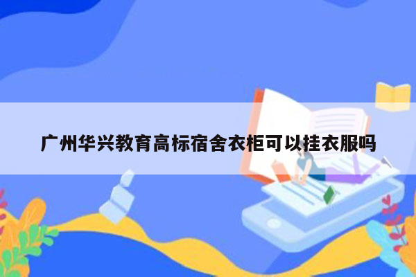 广州华兴教育高标宿舍衣柜可以挂衣服吗