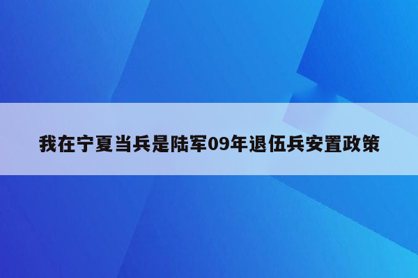 我在宁夏当兵是陆军09年退伍兵安置政策