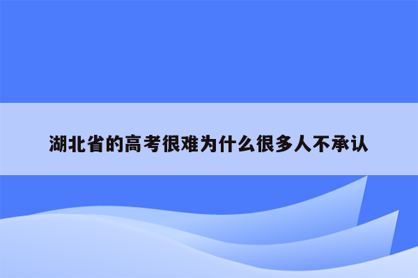 湖北省的高考很难为什么很多人不承认