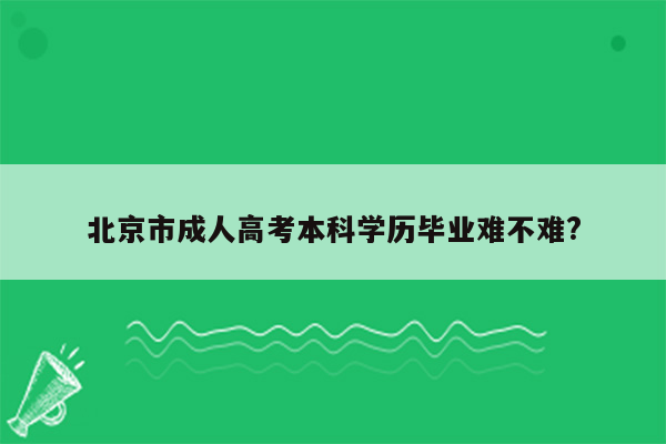 北京市成人高考本科学历毕业难不难?