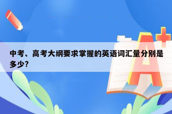 中考、高考大纲要求掌握的英语词汇量分别是多少?