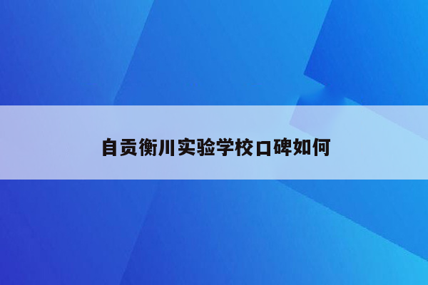 自贡衡川实验学校口碑如何