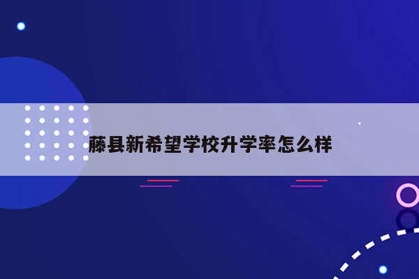 藤县新希望学校升学率怎么样