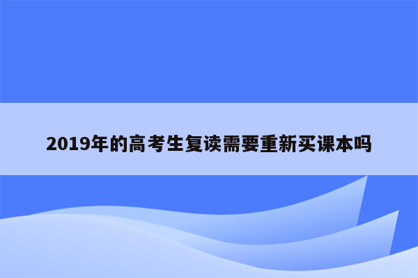 2019年的高考生复读需要重新买课本吗