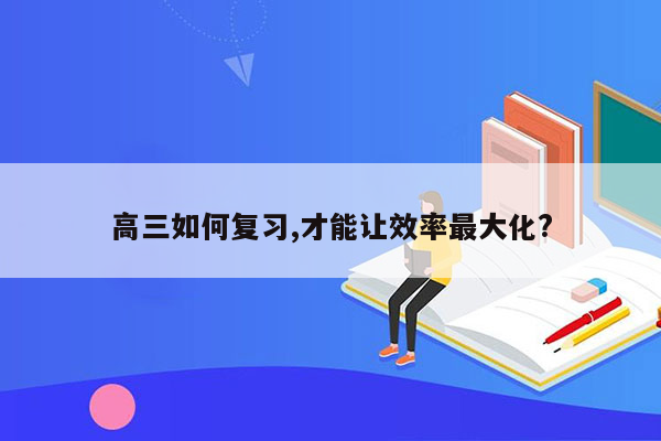 高三如何复习,才能让效率最大化?