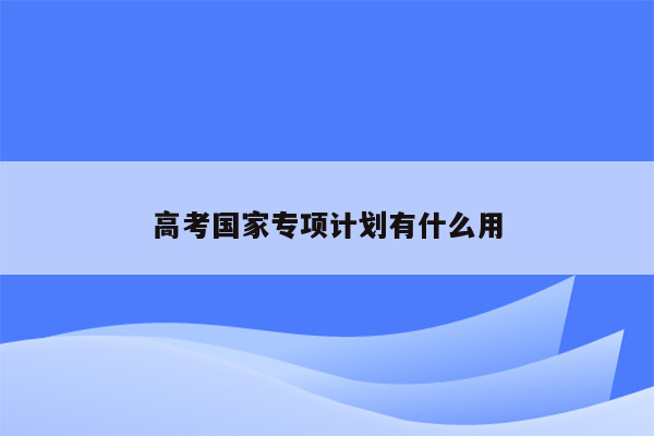 高考国家专项计划有什么用