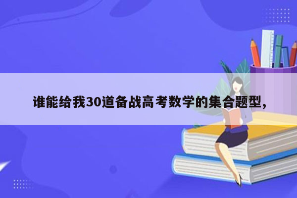 谁能给我30道备战高考数学的集合题型,