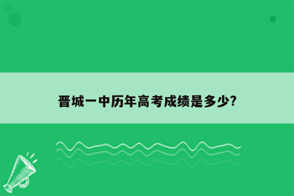 晋城一中历年高考成绩是多少?