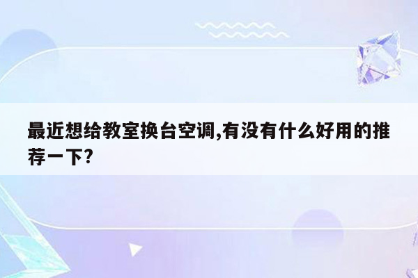 最近想给教室换台空调,有没有什么好用的推荐一下?